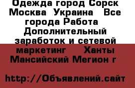 Одежда город Сорск Москва, Украина - Все города Работа » Дополнительный заработок и сетевой маркетинг   . Ханты-Мансийский,Мегион г.